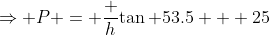 \Rightarrow P = \frac h{\tan 53.5} + 25