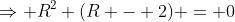 \Rightarrow R^2 (R - 2) = 0