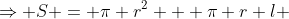 \Rightarrow S = \pi r^2 + \pi r l 