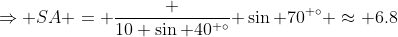 \Rightarrow SA = \frac {10 \sin 40^{ \circ}}{ \sin 70^{ \circ}} \approx 6.8