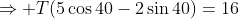 \Rightarrow T(5\cos40-2\sin40)=16