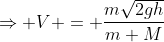 \Rightarrow V = \frac{m\sqrt{2gh}}{m+M}