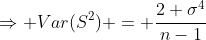 \Rightarrow Var(S^2) = \frac{2 \sigma^4}{n-1}