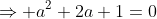 \Rightarrow a^2+2a+1=0