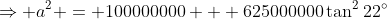 \Rightarrow a^2 = 100000000 + 625000000\tan^222^\circ
