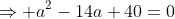 \Rightarrow a^2-14a+40=0