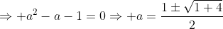 \Rightarrow a^2-a-1=0\Rightarrow a=\frac{1\pm\sqrt{1+4}}{2}