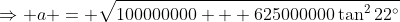 \Rightarrow a = \sqrt{100000000 + 625000000\tan^222^\circ}