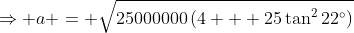 \Rightarrow a = \sqrt{25000000\left(4 + 25\tan^222^\circ\right)}