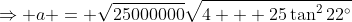 \Rightarrow a = \sqrt{25000000}\sqrt{4 + 25\tan^222^\circ}