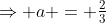 \Rightarrow a = \tfrac23