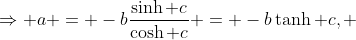 \Rightarrow a = -b\frac{\sinh c}{\cosh c} = -b\tanh c, ~b\in R