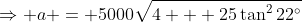 \Rightarrow a = 5000\sqrt{4 + 25\tan^222^\circ}