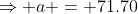 \Rightarrow a = 71.70