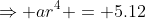 \Rightarrow ar^4 = 5.12