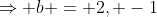 \Rightarrow b = 2, -1