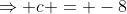 \Rightarrow c = -8