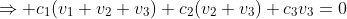 \Rightarrow c_1(v_1+v_2+v_3)+c_2(v_2+v_3)+c_3v_3=0
