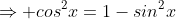 \Rightarrow cos^2x=1-sin^2x