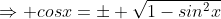 \Rightarrow cosx=\pm \sqrt{1-sin^2x}