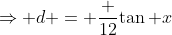 \Rightarrow d = \frac {12}{\tan x}