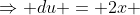 \Rightarrow du = 2x ~dx