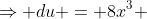 \Rightarrow du = 8x^3 ~dx