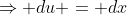 \Rightarrow du = dx