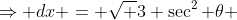 \Rightarrow dx = \sqrt 3 \sec^2 \theta ~d \theta