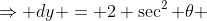 \Rightarrow dy = 2 \sec^2 \theta ~d \theta