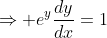 \Rightarrow e^y\frac{dy}{dx}=1