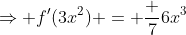 \Rightarrow f'(3x^2) = \frac 76x^3