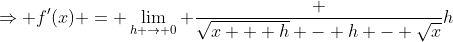 \Rightarrow f'(x) = \lim_{h \to 0} \frac {\sqrt{x + h} - h - \sqrt{x}}h