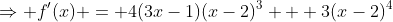 \Rightarrow f'(x) = 4(3x-1)(x-2)^3 + 3(x-2)^4