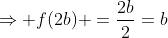 \Rightarrow f(2b) =\frac{2b}{2}=b