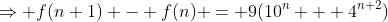 \Rightarrow f(n+1) - f(n) = 9(10^n + 4^{n+2})