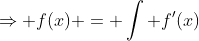 \Rightarrow f(x) = \int f'(x)~dx