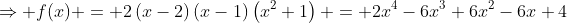 \Rightarrow f(x) = 2\left(x-2\right)\left(x-1\right)\left(x^2+1\right) = 2x^4-6x^3+6x^2-6x+4