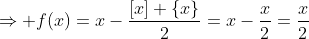 \Rightarrow f(x)=x-\frac{[x]+\{x\}}{2}=x-\frac{x}{2}=\frac{x}{2}