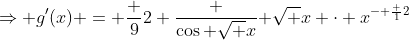 \Rightarrow g'(x) = \frac {9}{2} \frac {\cos \sqrt {x}}{ \sqrt {x}} \cdot x^{- \frac {1}{2}}