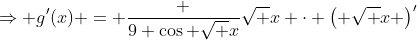 \Rightarrow g'(x) = \frac {9 \cos \sqrt {x}}{\sqrt {x}} \cdot \left( \sqrt {x} \right)^{\prime}
