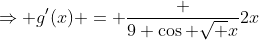 \Rightarrow g'(x) = \frac {9 \cos \sqrt {x}}{2x}