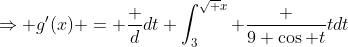 \Rightarrow g'(x) = \frac {d}{dt} \int_{3}^{\sqrt {x}} \frac {9 \cos t}{t}dt