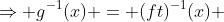 \Rightarrow g^{-1}(x) = (ft)^{-1}(x) 