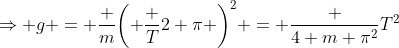 \Rightarrow g = \frac {m}{\left( \frac T{2 \pi} \right)^2} = \frac {4 m \pi^2}{T^2}