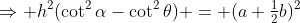\Rightarrow h^2(\cot^2\alpha-\cot^2\theta) = (a+\tfrac12b)^2