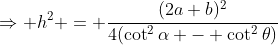 \Rightarrow h^2 = \frac{(2a+b)^2}{4(\cot^2\alpha - \cot^2\theta)}