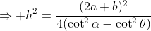 \Rightarrow h^2=\frac{(2a+b)^2}{4(\cot^2\alpha-\cot^2\theta)}