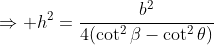 \Rightarrow h^2=\frac{b^2}{4(\cot^2\beta-\cot^2\theta)}