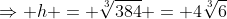 \Rightarrow h = \sqrt[3]{384} = 4\sqrt[3]6